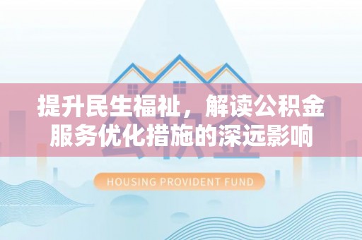 通江提升民生福祉，解读公积金服务优化措施的深远影响