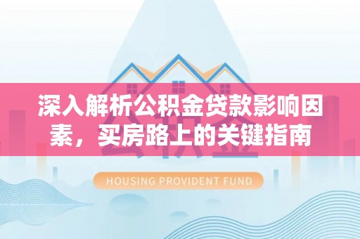 通江深入解析公积金贷款影响因素，买房路上的关键指南