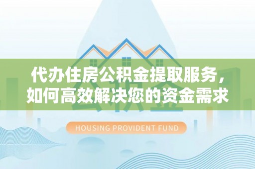 通江代办住房公积金提取服务，如何高效解决您的资金需求