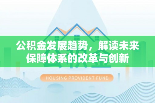 通江公积金发展趋势，解读未来保障体系的改革与创新