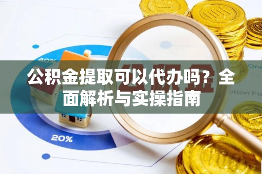 通江公积金提取可以代办吗？全面解析与实操指南
